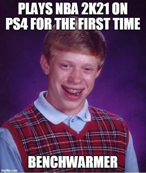 Bad Luck Brian | PLAYS NBA 2K21 ON PS4 FOR THE FIRST TIME; BENCHWARMER | image tagged in memes,bad luck brian | made w/ Imgflip meme maker