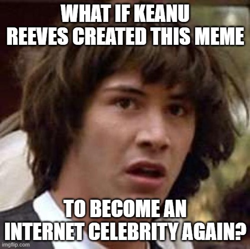 Conspiracy Keanu | WHAT IF KEANU REEVES CREATED THIS MEME; TO BECOME AN INTERNET CELEBRITY AGAIN? | image tagged in memes,conspiracy keanu | made w/ Imgflip meme maker