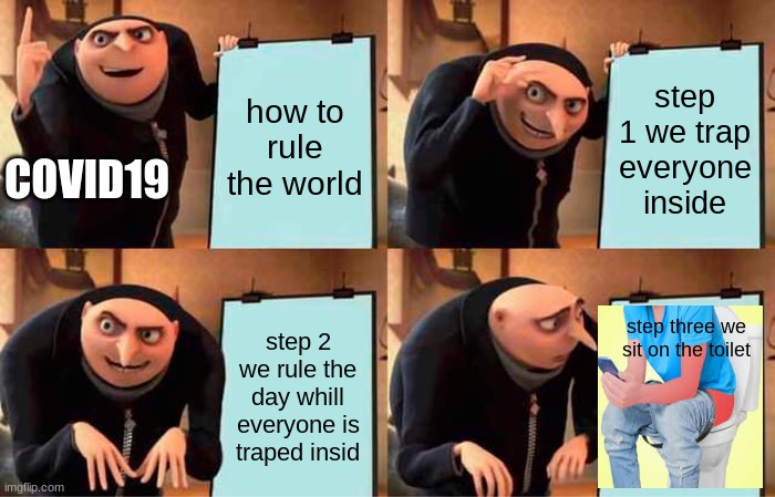 Gru's Plan Meme | how to rule the world; step 1 we trap everyone inside; COVID19; step 2 we rule the day whill everyone is traped insid; step three we sit on the toilet | image tagged in memes,gru's plan | made w/ Imgflip meme maker