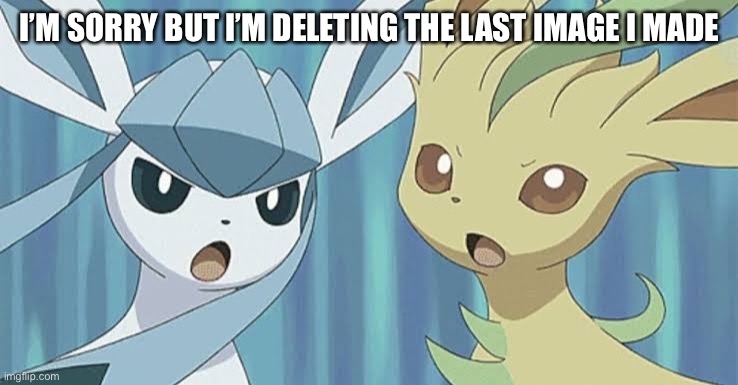 I’M SORRY BUT I’M DELETING THE LAST IMAGE I MADE | made w/ Imgflip meme maker