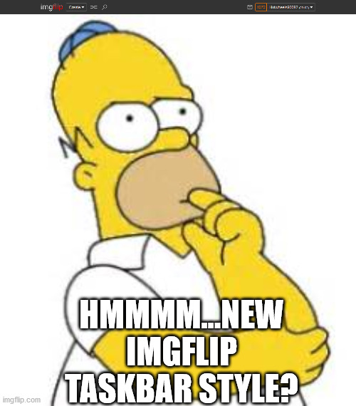 HMMMM...NEW IMGFLIP TASKBAR STYLE? | image tagged in homer simpson hmmmm | made w/ Imgflip meme maker