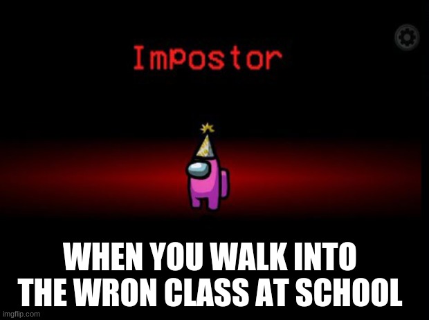 at school among us | WHEN YOU WALK INTO THE WRON CLASS AT SCHOOL | image tagged in among us | made w/ Imgflip meme maker