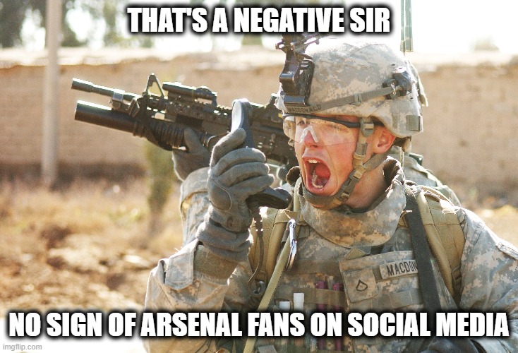 Arsenal Fans on Social Media | THAT'S A NEGATIVE SIR; NO SIGN OF ARSENAL FANS ON SOCIAL MEDIA | image tagged in us army soldier yelling radio iraq war,arsenal,social media,funny,funny memes | made w/ Imgflip meme maker