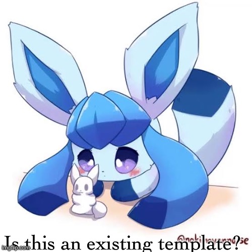 Glaceon sad | Is this an existing template? | image tagged in glaceon sad | made w/ Imgflip meme maker