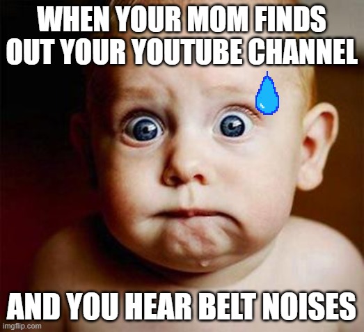 scared baby |  WHEN YOUR MOM FINDS OUT YOUR YOUTUBE CHANNEL; AND YOU HEAR BELT NOISES | image tagged in scared baby | made w/ Imgflip meme maker