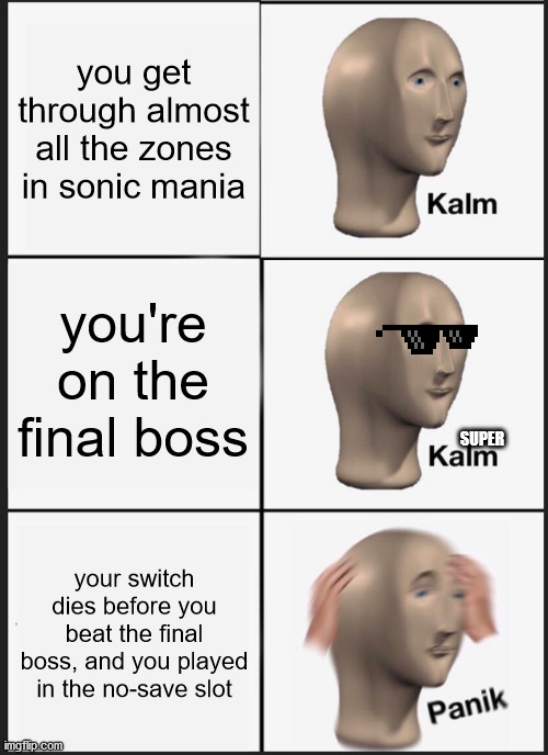 has this ever happened to you before? If it has, upvote. If it hasn't, downvote. | you get through almost all the zones in sonic mania; you're on the final boss; SUPER; your switch dies before you beat the final boss, and you played in the no-save slot | image tagged in memes,panik kalm panik | made w/ Imgflip meme maker