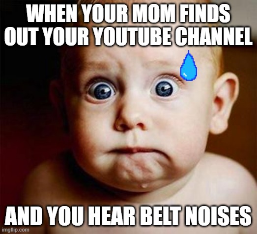 scared baby | WHEN YOUR MOM FINDS OUT YOUR YOUTUBE CHANNEL; AND YOU HEAR BELT NOISES | image tagged in scared baby | made w/ Imgflip meme maker