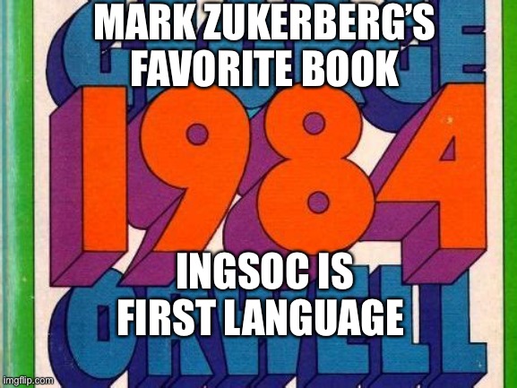 Mark Zukerberg loves it. | MARK ZUKERBERG’S FAVORITE BOOK; INGSOC IS FIRST LANGUAGE | image tagged in george orwell,facebook | made w/ Imgflip meme maker