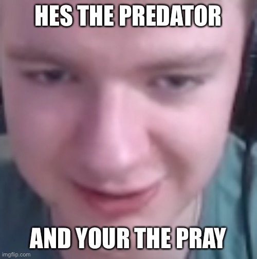 HES THE PREDATOR; AND YOUR THE PRAY | made w/ Imgflip meme maker