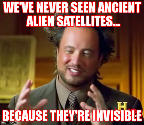 Ancient Aliens Meme | WE'VE NEVER SEEN ANCIENT ALIEN SATELLITES... BECAUSE THEY'RE INVISIBLE | image tagged in memes,ancient aliens | made w/ Imgflip meme maker