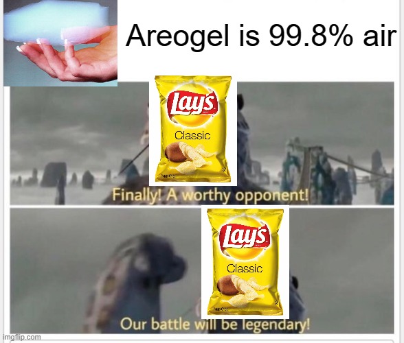 Finally! A worthy opponent! | Areogel is 99.8% air | image tagged in finally a worthy opponent | made w/ Imgflip meme maker