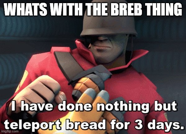 SOLDIER | WHATS WITH THE BREB THING | image tagged in i have done nothing but teleport bread for 3 days | made w/ Imgflip meme maker
