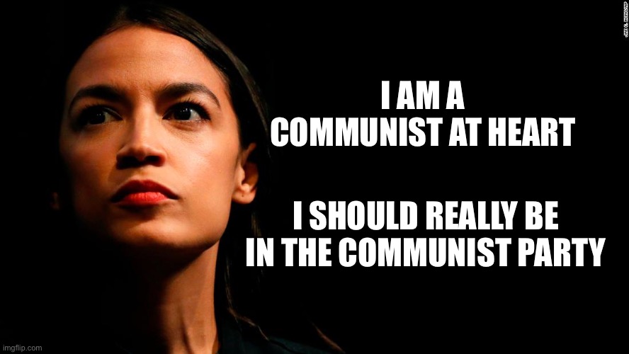Communist at heart. Belongs in communist party | I AM A COMMUNIST AT HEART; I SHOULD REALLY BE IN THE COMMUNIST PARTY | image tagged in ocasio-cortez super genius,communist | made w/ Imgflip meme maker