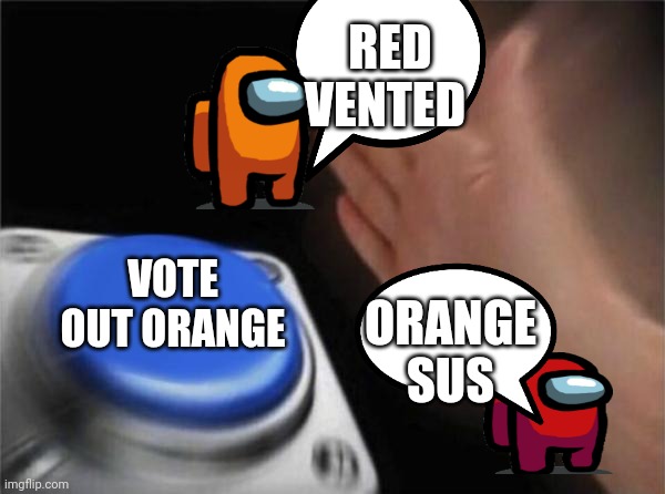 Blank Nut Button | RED VENTED; VOTE OUT ORANGE; ORANGE SUS | image tagged in memes,blank nut button | made w/ Imgflip meme maker