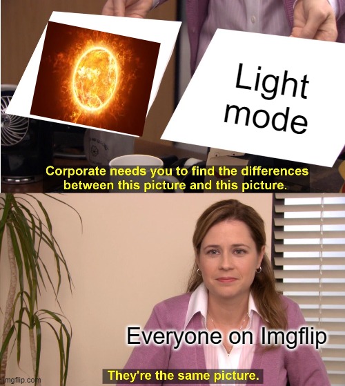 THIS IS WHY LIGHT MODE SUCKS!!! | Light mode; Everyone on Imgflip | image tagged in memes,they're the same picture,imgflip,dark mode,sun | made w/ Imgflip meme maker