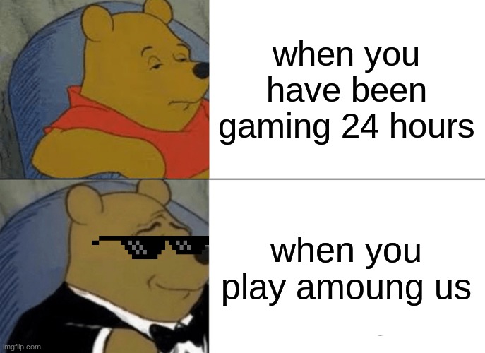 Tuxedo Winnie The Pooh Meme | when you have been gaming 24 hours; when you play amoung us | image tagged in memes,tuxedo winnie the pooh | made w/ Imgflip meme maker