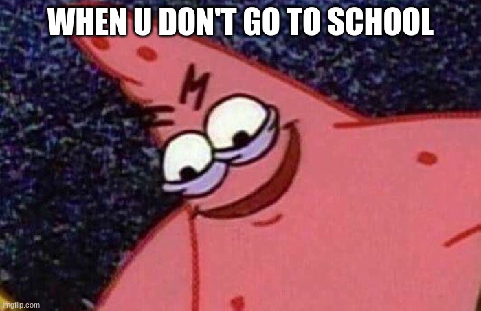 Evil Patrick  | WHEN U DON'T GO TO SCHOOL | image tagged in evil patrick,no school | made w/ Imgflip meme maker