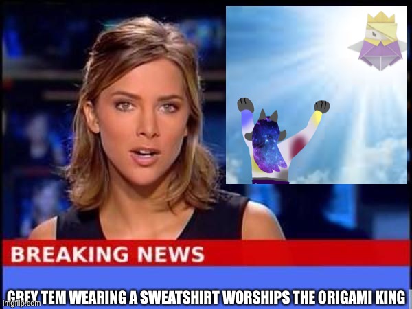Breaking News | GREY TEM WEARING A SWEATSHIRT WORSHIPS THE ORIGAMI KING | image tagged in breaking news | made w/ Imgflip meme maker