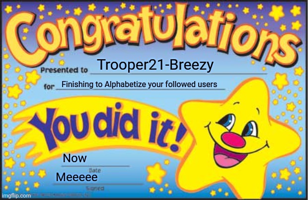 Happy Star Congratulations Meme | Trooper21-Breezy; Finishing to Alphabetize your followed users; Now; Meeeee | image tagged in memes,happy star congratulations | made w/ Imgflip meme maker