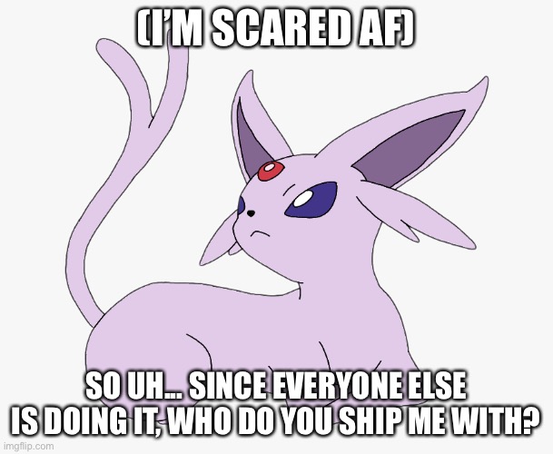 (I’M SCARED AF); SO UH... SINCE EVERYONE ELSE IS DOING IT, WHO DO YOU SHIP ME WITH? | made w/ Imgflip meme maker