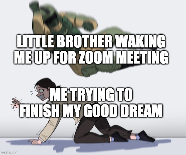 Rainbow Six - Fuze The Hostage | LITTLE BROTHER WAKING ME UP FOR ZOOM MEETING ME TRYING TO FINISH MY GOOD DREAM | image tagged in rainbow six - fuze the hostage | made w/ Imgflip meme maker
