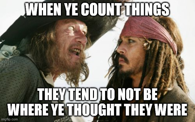 Barbosa And Sparrow Meme | WHEN YE COUNT THINGS; THEY TEND TO NOT BE WHERE YE THOUGHT THEY WERE | image tagged in memes,barbosa and sparrow,memes | made w/ Imgflip meme maker