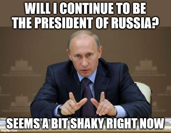 Vladimir Putin Meme | WILL I CONTINUE TO BE THE PRESIDENT OF RUSSIA? SEEMS A BIT SHAKY RIGHT NOW | image tagged in memes,vladimir putin | made w/ Imgflip meme maker