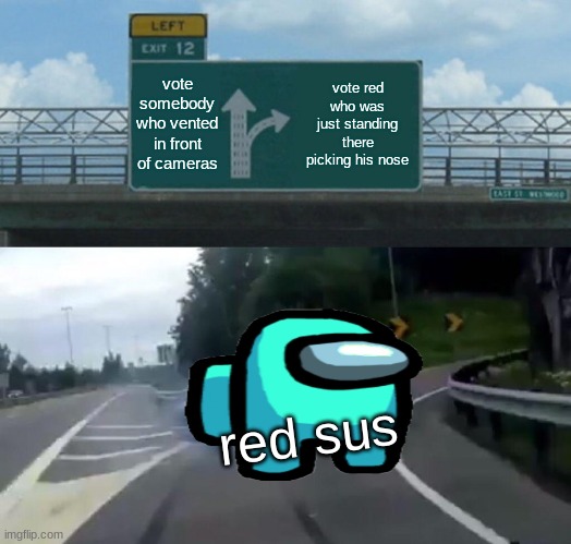 red suss | vote somebody who vented in front of cameras; vote red who was just standing there picking his nose; red sus | image tagged in memes,left exit 12 off ramp | made w/ Imgflip meme maker