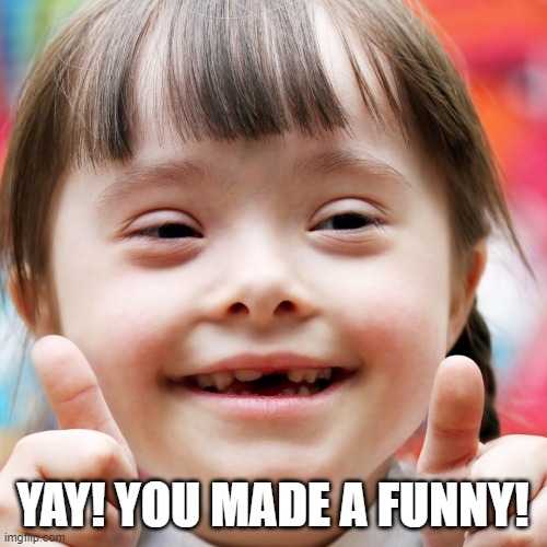 YAY! YOU MADE A FUNNY! | made w/ Imgflip meme maker