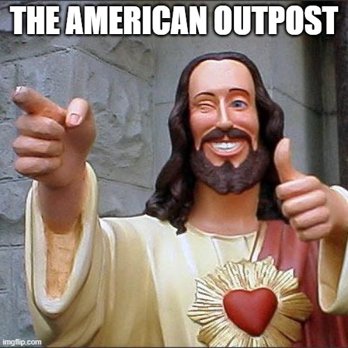 yes | THE AMERICAN OUTPOST | image tagged in memes,buddy christ | made w/ Imgflip meme maker