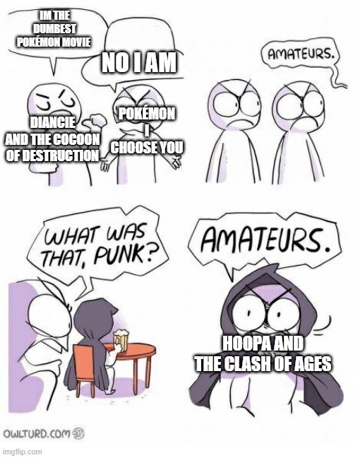 Amateurs | IM THE DUMBEST POKÉMON MOVIE; NO I AM; POKÉMON I CHOOSE YOU; DIANCIE AND THE COCOON OF DESTRUCTION; HOOPA AND THE CLASH OF AGES | image tagged in amateurs | made w/ Imgflip meme maker