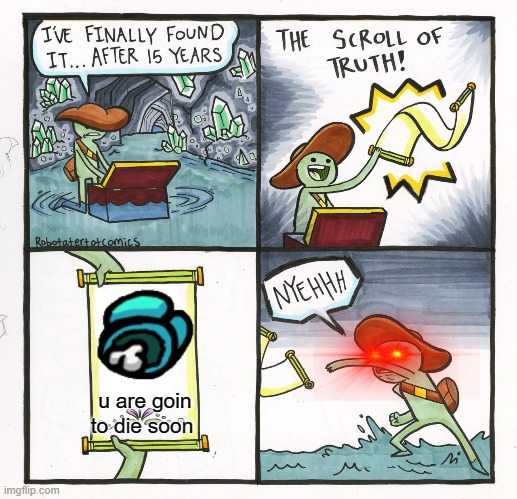 The Scroll Of Truth | u are goin to die soon | image tagged in memes,the scroll of truth | made w/ Imgflip meme maker