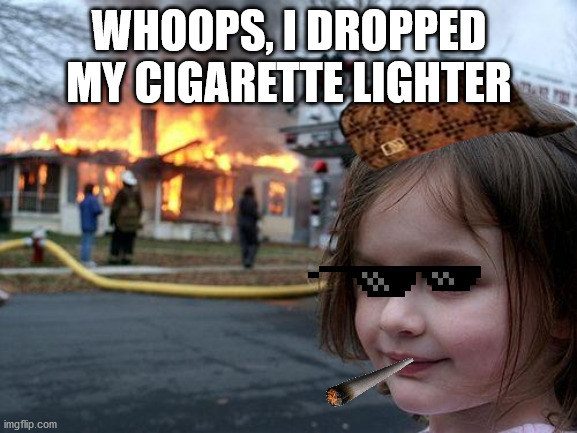 Disaster Girl Meme | WHOOPS, I DROPPED MY CIGARETTE LIGHTER | image tagged in memes,disaster girl | made w/ Imgflip meme maker
