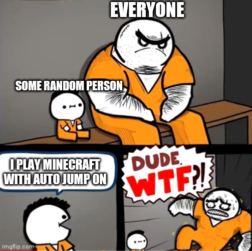 E | EVERYONE; SOME RANDOM PERSON; I PLAY MINECRAFT WITH AUTO JUMP ON | image tagged in surprised bulky prisoner | made w/ Imgflip meme maker