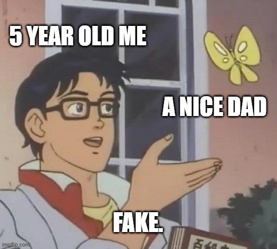 Is This A Pigeon | 5 YEAR OLD ME; A NICE DAD; FAKE. | image tagged in memes,is this a pigeon | made w/ Imgflip meme maker