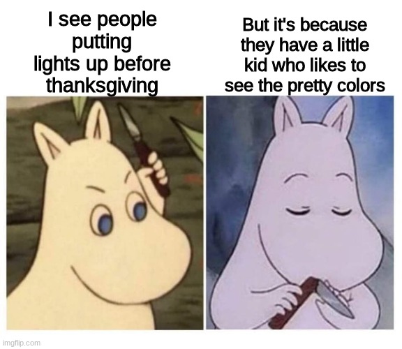 moomin knife | I see people putting lights up before thanksgiving; But it's because they have a little kid who likes to see the pretty colors | image tagged in moomin knife | made w/ Imgflip meme maker