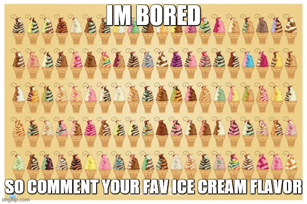 and/or brand | IM BORED; SO COMMENT YOUR FAV ICE CREAM FLAVOR | image tagged in ice cream | made w/ Imgflip meme maker