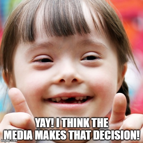 YAY! I THINK THE MEDIA MAKES THAT DECISION! | made w/ Imgflip meme maker