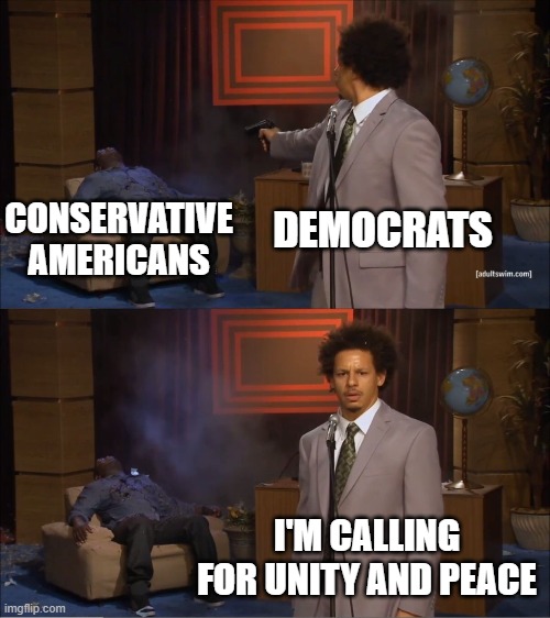Who Killed Hannibal | CONSERVATIVE AMERICANS; DEMOCRATS; I'M CALLING FOR UNITY AND PEACE | image tagged in memes,who killed hannibal | made w/ Imgflip meme maker