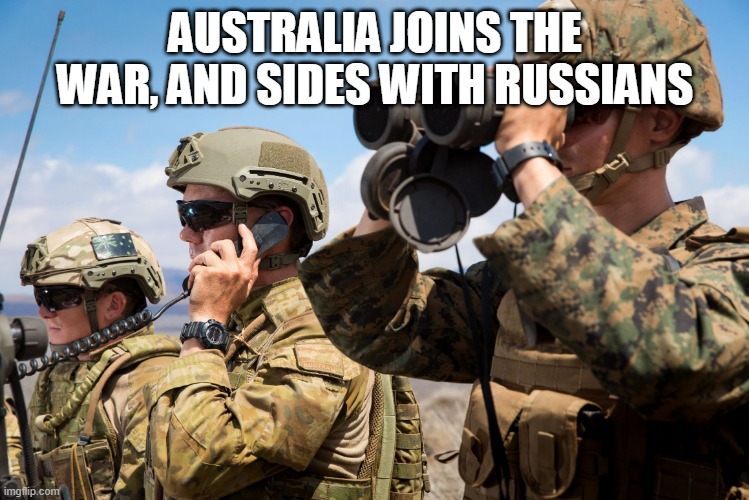 USMC Australian Army Soldiers Radio binoculars lookout | AUSTRALIA JOINS THE WAR, AND SIDES WITH RUSSIANS | image tagged in usmc australian army soldiers radio binoculars lookout | made w/ Imgflip meme maker