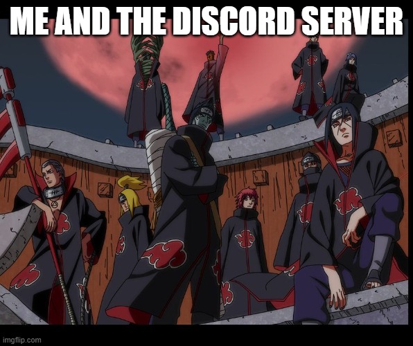 Akatsuki Naruto Meme | ME AND THE DISCORD SERVER | image tagged in akatsuki naruto meme | made w/ Imgflip meme maker