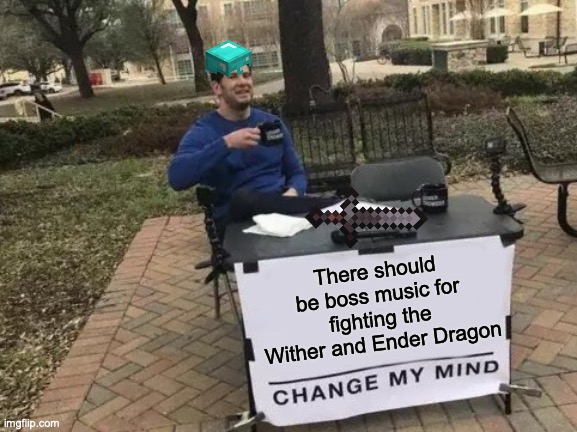 Change My Mind Meme | There should be boss music for fighting the Wither and Ender Dragon | image tagged in memes,change my mind,minecraft | made w/ Imgflip meme maker