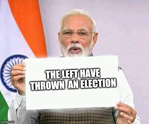 Modi ji corona | THE LEFT HAVE THROWN  AN ELECTION | image tagged in modi ji corona | made w/ Imgflip meme maker