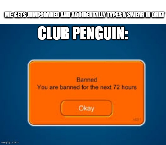 in a nutshell | ME: GETS JUMPSCARED AND ACCIDENTALLY TYPES A SWEAR IN CHAT; CLUB PENGUIN: | made w/ Imgflip meme maker