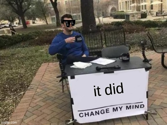 Change My Mind Meme | it did | image tagged in memes,change my mind | made w/ Imgflip meme maker