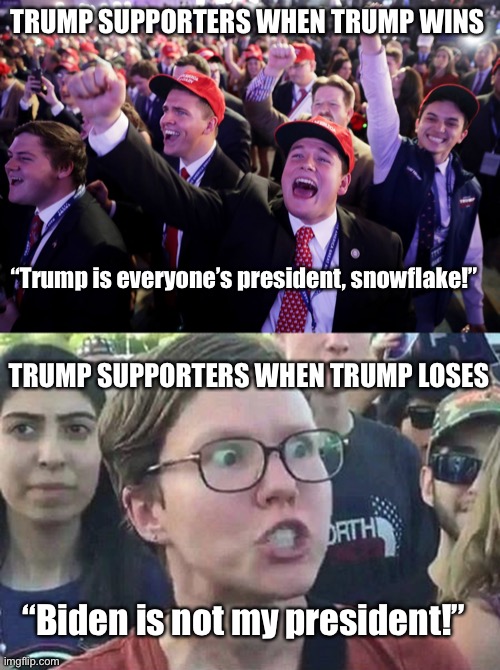 TRUMP SUPPORTERS WHEN TRUMP WINS; “Trump is everyone’s president, snowflake!”; TRUMP SUPPORTERS WHEN TRUMP LOSES; “Biden is not my president!” | image tagged in maga crowd,triggered liberal | made w/ Imgflip meme maker