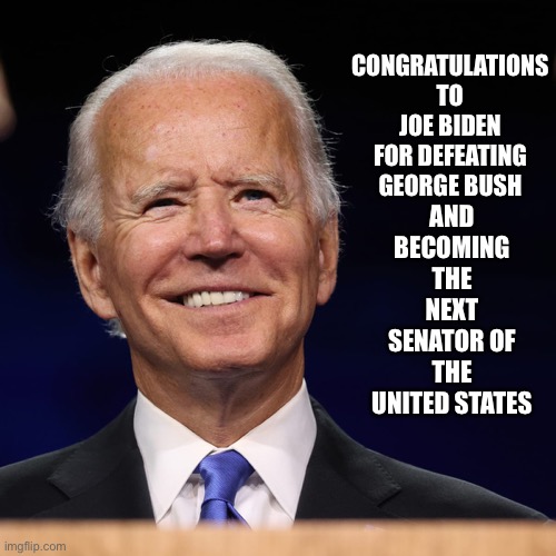 AND BECOMING THE NEXT SENATOR OF THE UNITED STATES; CONGRATULATIONS TO JOE BIDEN FOR DEFEATING GEORGE BUSH | image tagged in election 2020,2020 sucks,2020,creepy joe biden,joe biden,biden | made w/ Imgflip meme maker