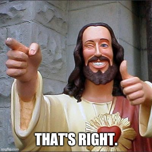 Buddy Christ Meme | THAT'S RIGHT. | image tagged in memes,buddy christ | made w/ Imgflip meme maker