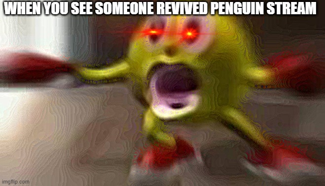 HOLY | WHEN YOU SEE SOMEONE REVIVED PENGUIN STREAM | image tagged in here comes pacman | made w/ Imgflip meme maker