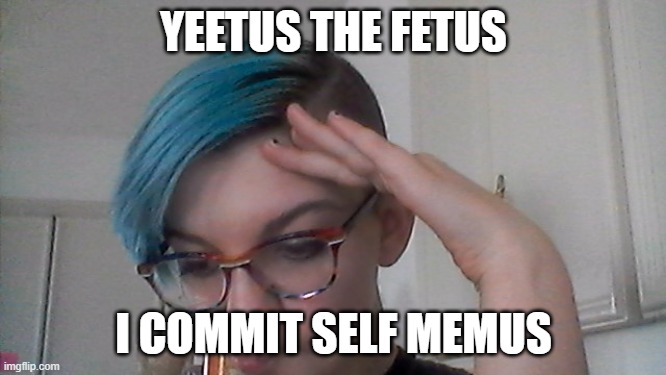 I self memed :') | YEETUS THE FETUS; I COMMIT SELF MEMUS | image tagged in yeetus the fetus | made w/ Imgflip meme maker